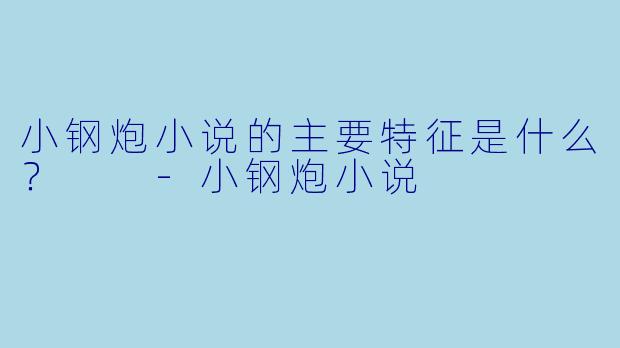 小钢炮小说的主要特征是什么？  