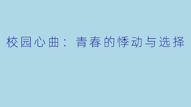 校园心曲：青春的悸动与选择