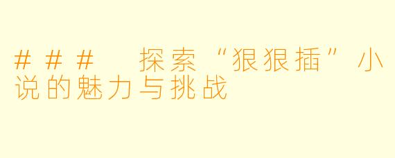 ### 探索“狠狠插”小说的魅力与挑战