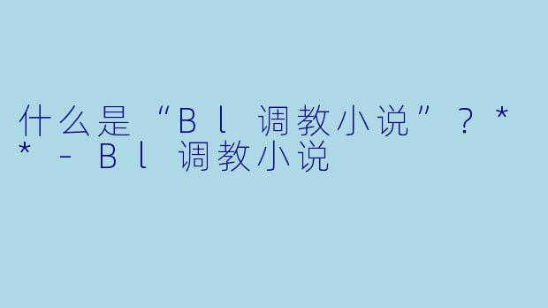 什么是“Bl调教小说”?**