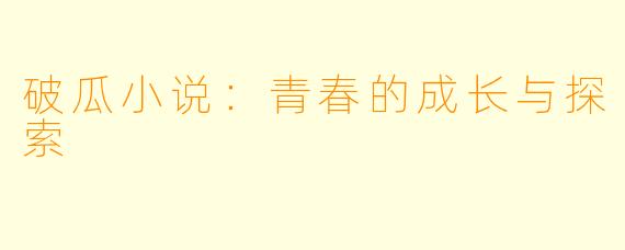 破瓜小说:青春的成长与探索