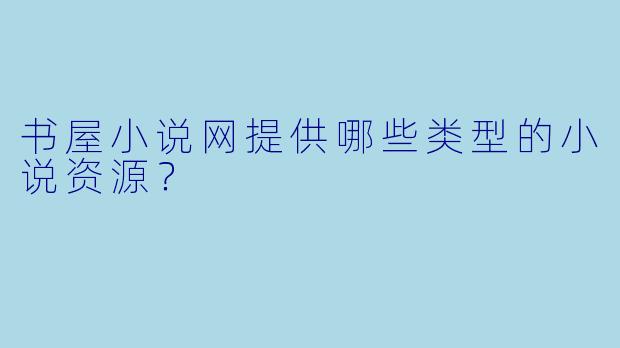 书屋小说网提供哪些类型的小说资源？