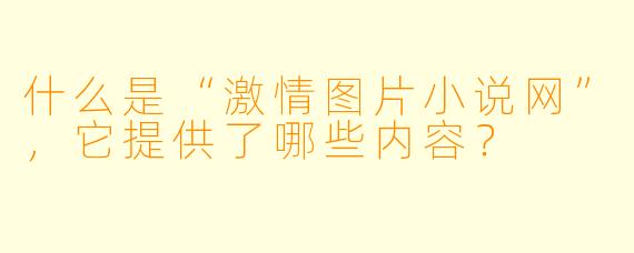 什么是“激情图片小说网”,它提供了哪些内容?
