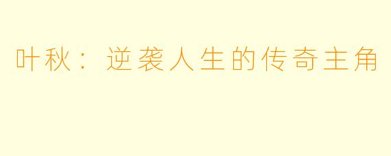 叶秋：逆袭人生的传奇主角