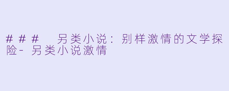 ### 另类小说:别样激情的文学探险