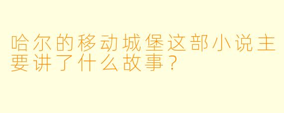 哈尔的移动城堡这部小说主要讲了什么故事?
