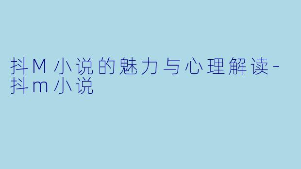 抖M小说的魅力与心理解读-抖m小说