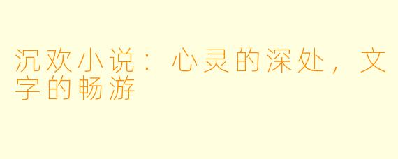 沉欢小说：心灵的深处，文字的畅游