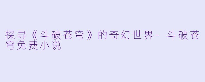 探寻《斗破苍穹》的奇幻世界