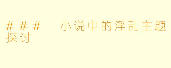 ### 小说中的淫乱主题探讨