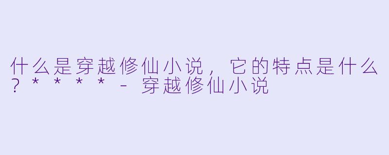什么是穿越修仙小说,它的特点是什么?****
