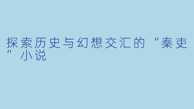 探索历史与幻想交汇的“秦吏”小说
