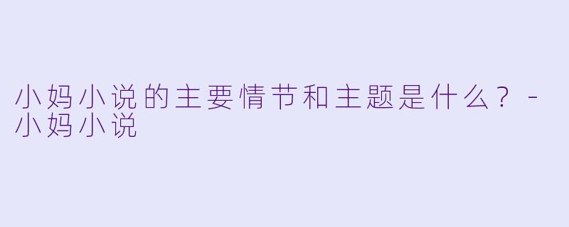 小妈小说的主要情节和主题是什么？-小妈小说