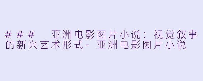 ### 亚洲电影图片小说：视觉叙事的新兴艺术形式
