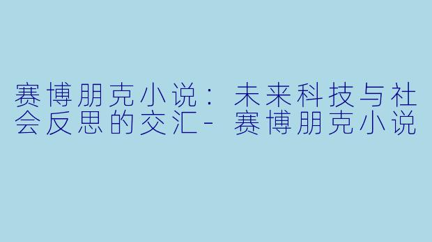 赛博朋克小说:未来科技与社会反思的交汇-赛博朋克小说