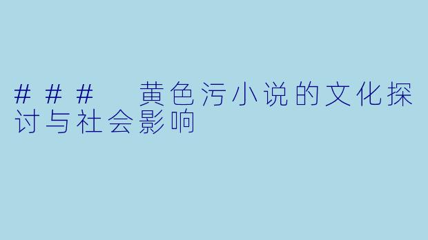 ### 黄色污小说的文化探讨与社会影响