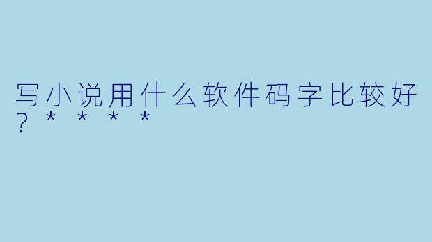 写小说用什么软件码字比较好？****