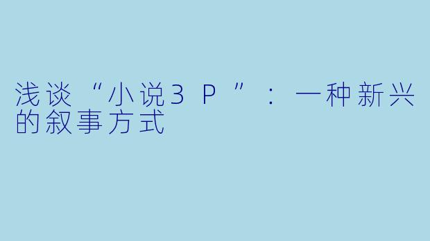 浅谈“小说3P”:一种新兴的叙事方式