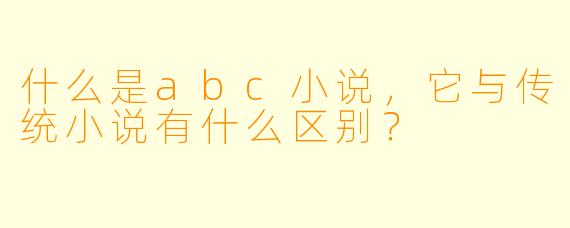 什么是abc小说,它与传统小说有什么区别?