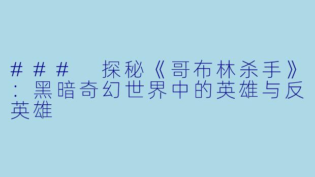 ### 探秘《哥布林杀手》:黑暗奇幻世界中的英雄与反英雄