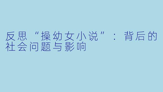 反思“操幼女小说”:背后的社会问题与影响