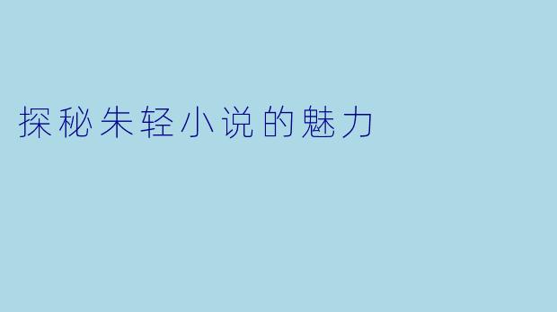探秘朱轻小说的魅力