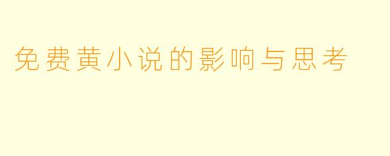 免费黄小说的影响与思考