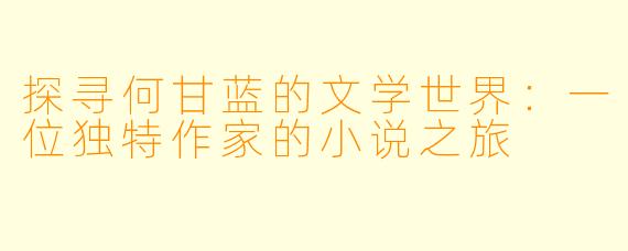 探寻何甘蓝的文学世界：一位独特作家的小说之旅