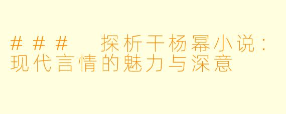 ### 探析干杨幂小说：现代言情的魅力与深意