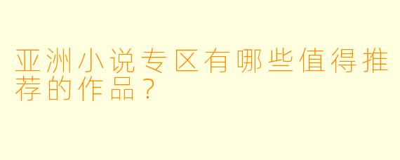亚洲小说专区有哪些值得推荐的作品?