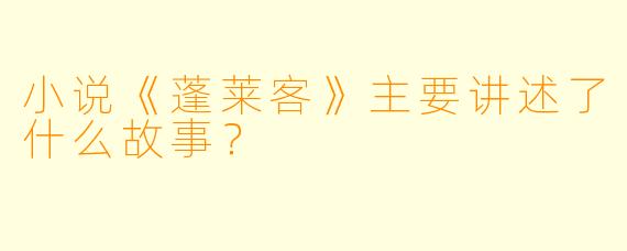 小说《蓬莱客》主要讲述了什么故事?