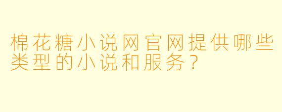 棉花糖小说网官网提供哪些类型的小说和服务?