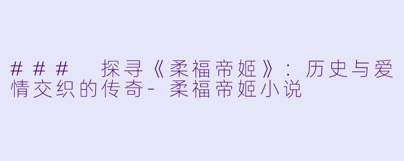 ### 探寻《柔福帝姬》：历史与爱情交织的传奇