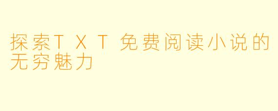探索TXT免费阅读小说的无穷魅力