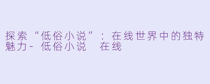 探索“低俗小说”:在线世界中的独特魅力