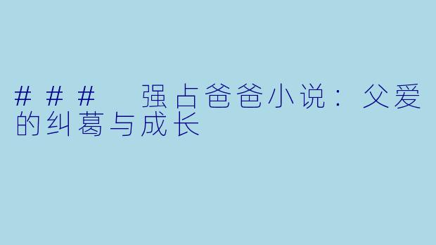 ### 强占爸爸小说:父爱的纠葛与成长