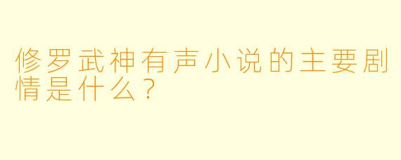 修罗武神有声小说的主要剧情是什么?