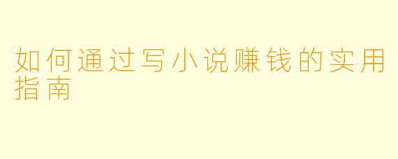 如何通过写小说赚钱的实用指南