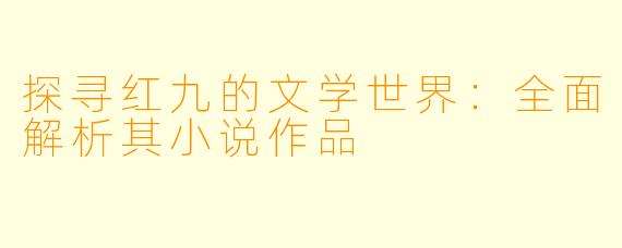 探寻红九的文学世界：全面解析其小说作品