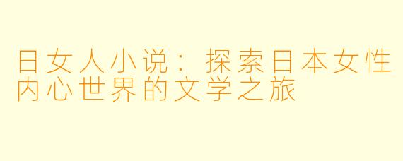日女人小说:探索日本女性内心世界的文学之旅