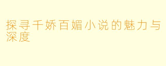 探寻千娇百媚小说的魅力与深度