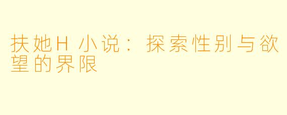 扶她H小说:探索性别与欲望的界限