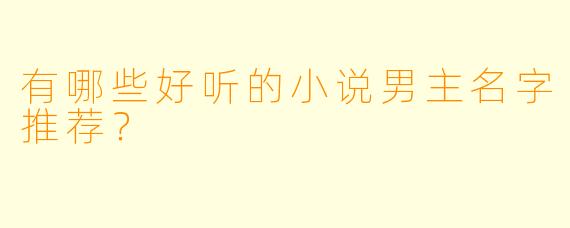 有哪些好听的小说男主名字推荐？