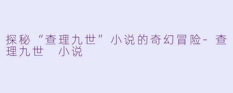 探秘“查理九世”小说的奇幻冒险