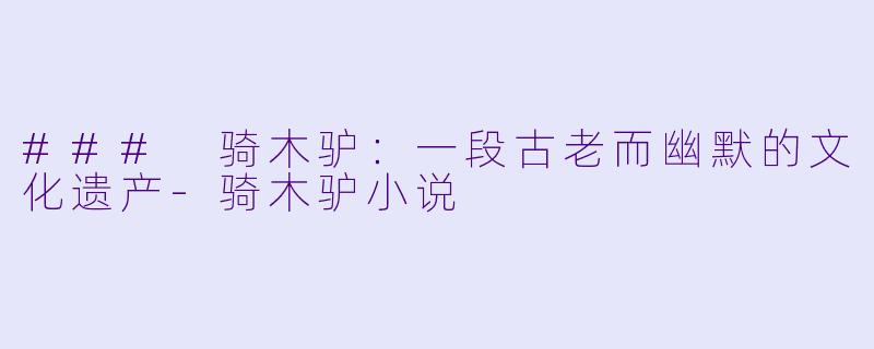 ### 骑木驴：一段古老而幽默的文化遗产-骑木驴小说