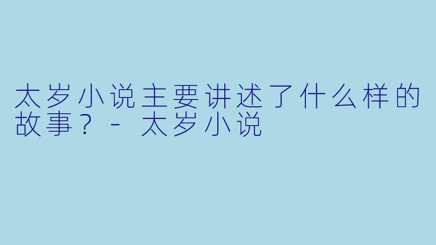 太岁小说主要讲述了什么样的故事？