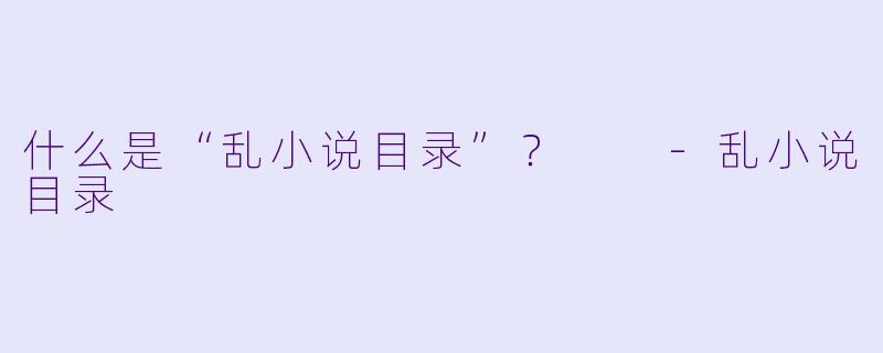 什么是“乱小说目录”?