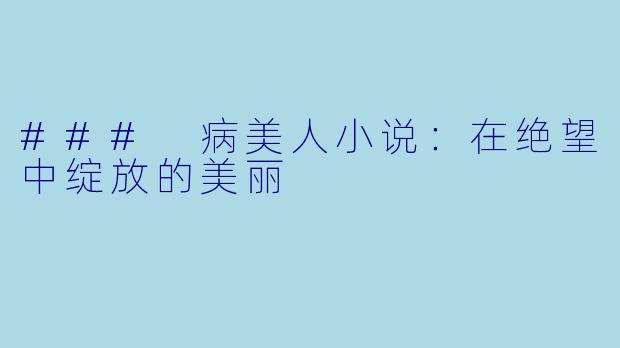 ### 病美人小说：在绝望中绽放的美丽