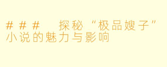 ### 探秘“极品嫂子”小说的魅力与影响