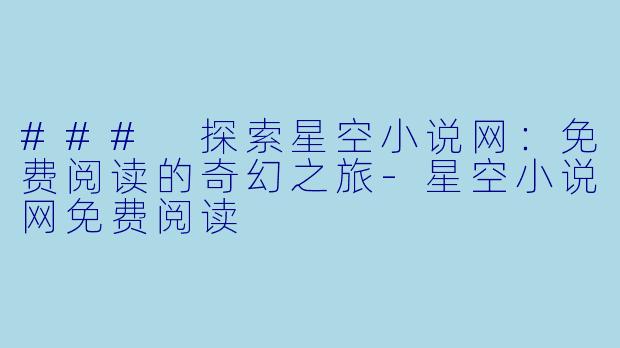 ### 探索星空小说网：免费阅读的奇幻之旅-星空小说网免费阅读